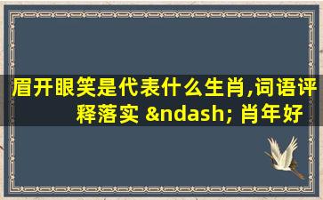 眉开眼笑是代表什么生肖,词语评释落实 – 肖年好运网